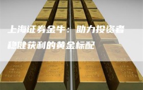 上海证券金牛：助力投资者稳健获利的黄金标配