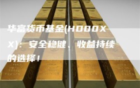 华富货币基金(HD00XX)：安全稳健、收益持续的选择！
