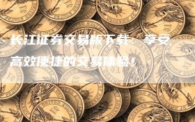 长江证券交易版下载：享受高效便捷的交易体验！
