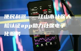 便民利器——江山市社保人脸认证app助力社保电子化服务