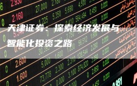 天津证券：探索经济发展与智能化投资之路