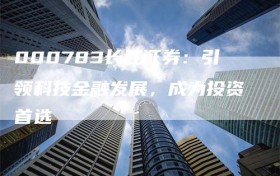 000783长江证券：引领科技金融发展，成为投资首选