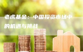 老虎基金：中国投资市场中的机遇与挑战