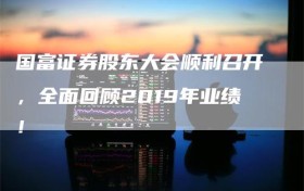 国富证券股东大会顺利召开，全面回顾2019年业绩！
