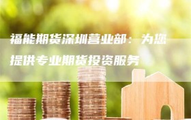 福能期货深圳营业部：为您提供专业期货投资服务