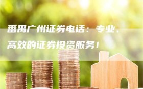 番禺广州证券电话：专业、高效的证券投资服务！