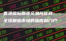香港国际期货交易所官网：全球期货市场的指南和门户