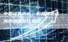 中国证券协会：积极推进证券市场国际化进程