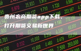 贵州农商期货app下载，打开期货交易新世界