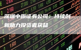 深圳中原证券公司：持续创新助力投资者获益