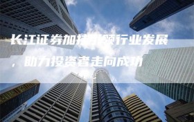 长江证券加挂引领行业发展，助力投资者走向成功