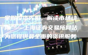 掌握投资先机，解读市场动向——上海证券交易所网站为您提供最全面的资讯服务