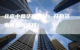 北京中鼎华信基金：开启资本市场新征程！
