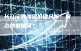 长江证券股票价值分析：投资前景如何？