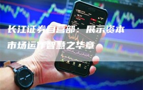 长江证券自营部：展示资本市场运作智慧之华章
