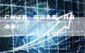 广州证券：投资未来，共赢未来！