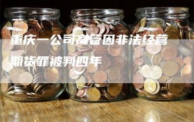 重庆一公司高管因非法经营期货罪被判四年