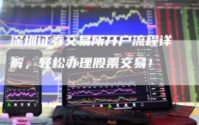 深圳证券交易所开户流程详解，轻松办理股票交易！