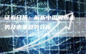 证券日报：解析中国股市走势及未来趋势分析