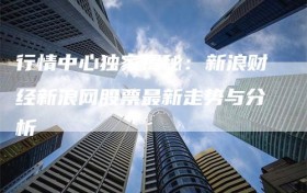 行情中心独家揭秘：新浪财经新浪网股票最新走势与分析