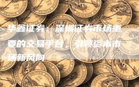 华鑫证券：深圳证券市场重要的交易平台，引领资本市场新风向