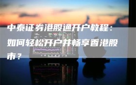 中泰证券港股通开户教程：如何轻松开户并畅享香港股市？