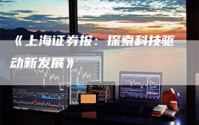 《上海证券报：探索科技驱动新发展》