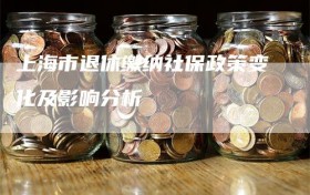 上海市退休缴纳社保政策变化及影响分析