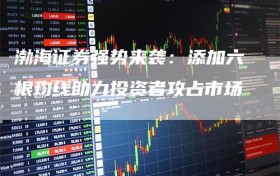 渤海证券强势来袭：添加六根均线助力投资者攻占市场
