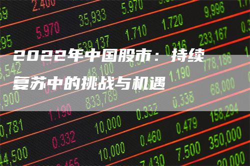 2022年中国股市：持续复苏中的挑战与机遇