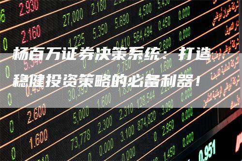 杨百万证券决策系统：打造稳健投资策略的必备利器！