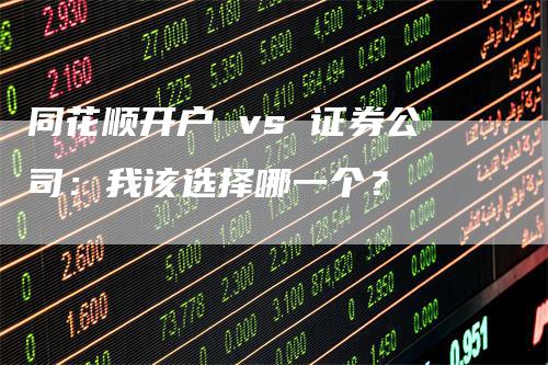 同花顺开户 vs 证券公司：我该选择哪一个？