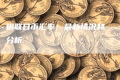 银联日币汇率：最新情况和分析
