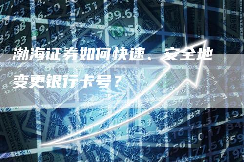 渤海证券如何快速、安全地变更银行卡号？