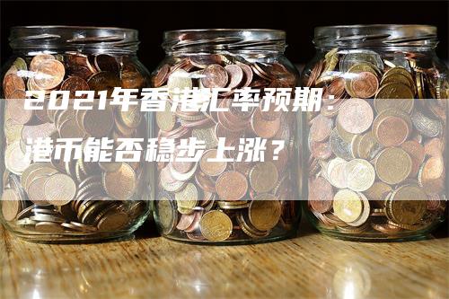 2021年香港汇率预期：港币能否稳步上涨？