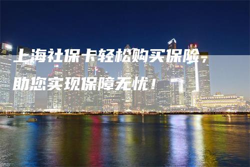 上海社保卡轻松购买保险，助您实现保障无忧！