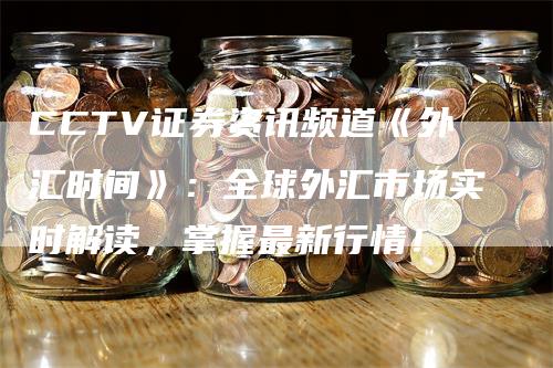 CCTV证券资讯频道《外汇时间》：全球外汇市场实时解读，掌握最新行情！