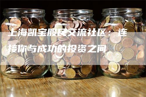 上海凯宝股民交流社区：连接你与成功的投资之间
