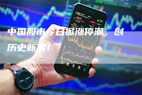 中国股市今日掀涨停潮，创历史新高！