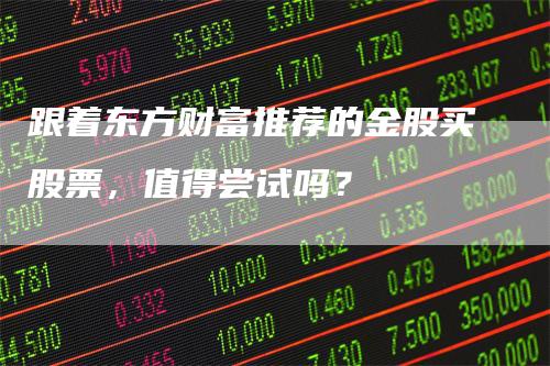 跟着东方财富推荐的金股买股票，值得尝试吗？