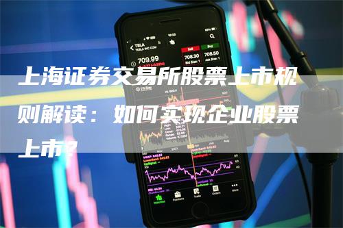 上海证券交易所股票上市规则解读：如何实现企业股票上市？