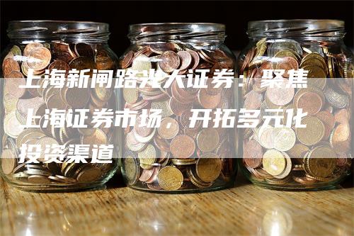 上海新闸路光大证券：聚焦上海证券市场，开拓多元化投资渠道