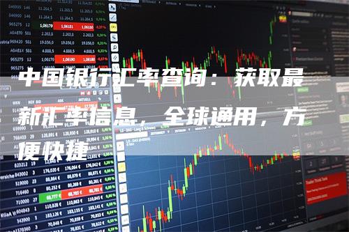 中国银行汇率查询：获取最新汇率信息，全球通用，方便快捷