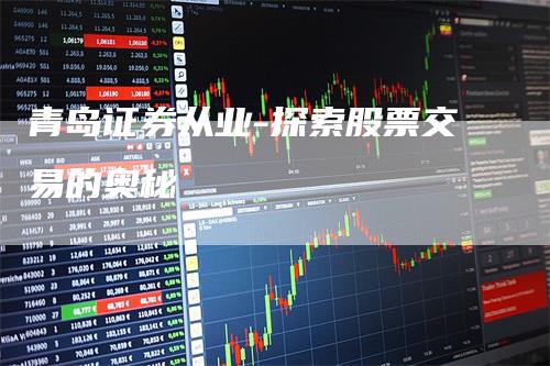 青岛证券从业-探索股票交易的奥秘