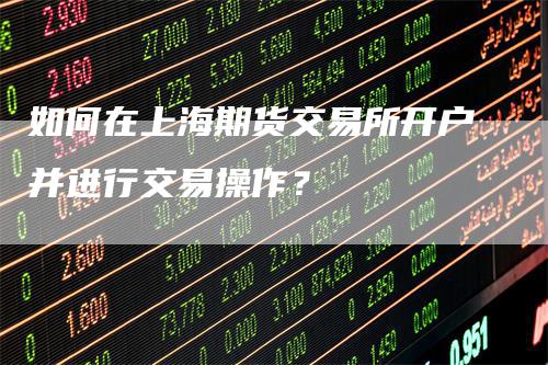 如何在上海期货交易所开户并进行交易操作？
