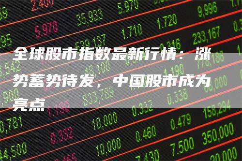 全球股市指数最新行情：涨势蓄势待发，中国股市成为亮点