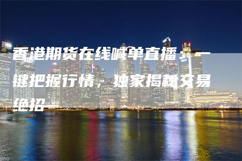 香港期货在线喊单直播：一键把握行情，独家揭秘交易绝招