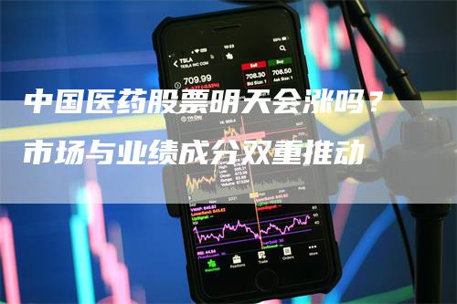 中国医药股票明天会涨吗？市场与业绩成分双重推动