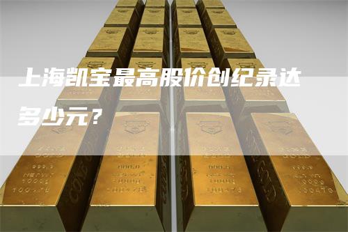 上海凯宝最高股价创纪录达多少元？