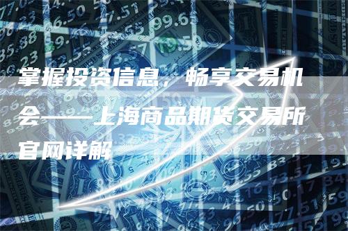 掌握投资信息，畅享交易机会——上海商品期货交易所官网详解
